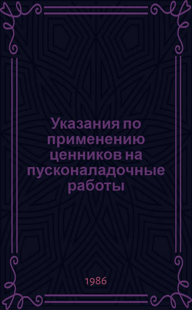 Указания по применению ценников на пусконаладочные работы : Утв. Гос. ком. СССР по делам стр-ва 06.05.85 : Срок введ. в действие 01.07.85