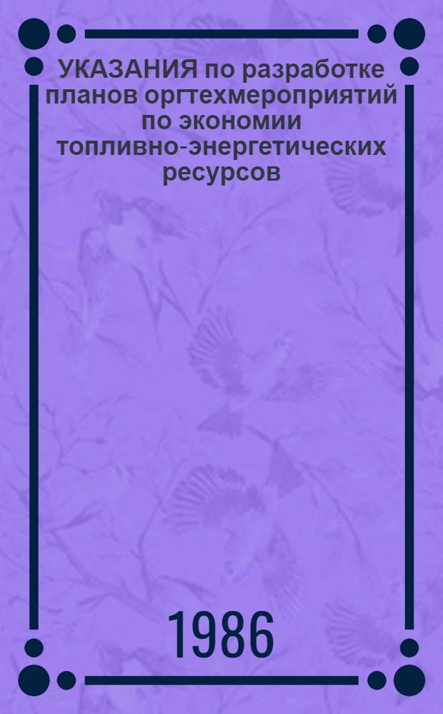УКАЗАНИЯ по разработке планов оргтехмероприятий по экономии топливно-энергетических ресурсов : Утв. Госкомсельхозтехникой СССР 30.09.85