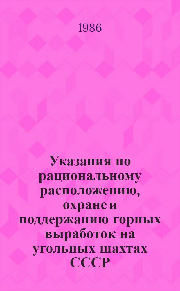 Указания по рациональному расположению, охране и поддержанию горных выработок на угольных шахтах СССР : Утв. М-вом угольной пром-сти СССР 26.12.84