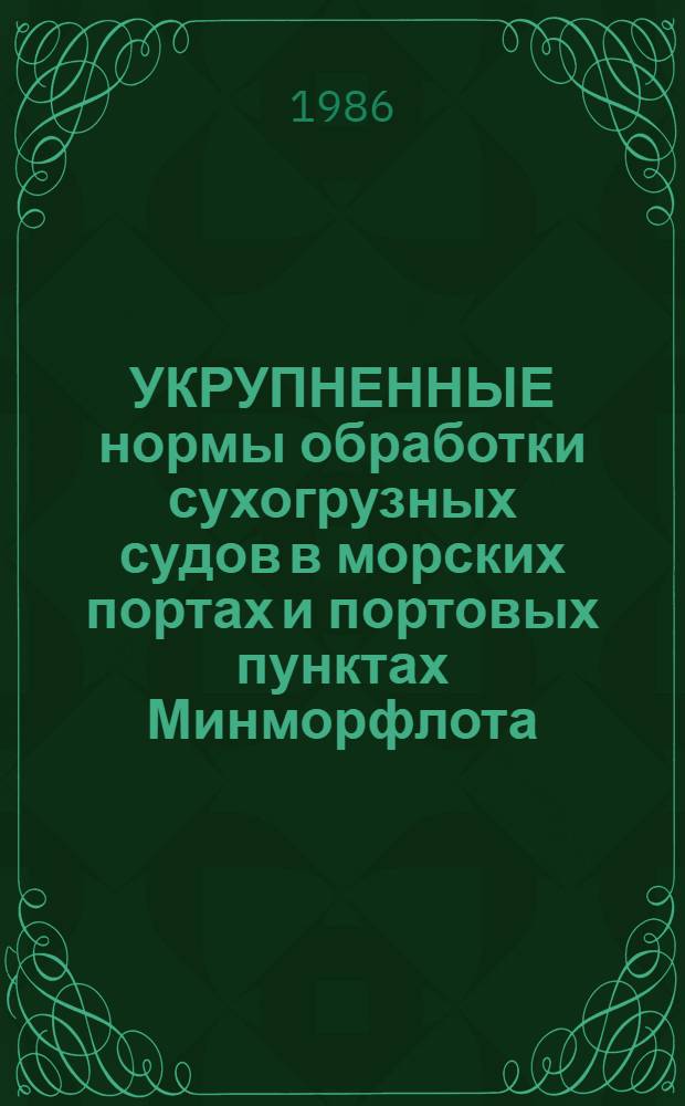 УКРУПНЕННЫЕ нормы обработки сухогрузных судов в морских портах и портовых пунктах Минморфлота : Утв. и введ. в действие с 01.07.86