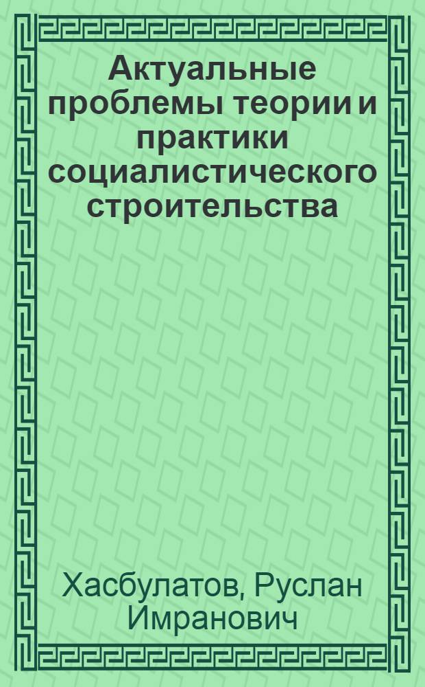 Актуальные проблемы теории и практики социалистического строительства : Учеб. пособие