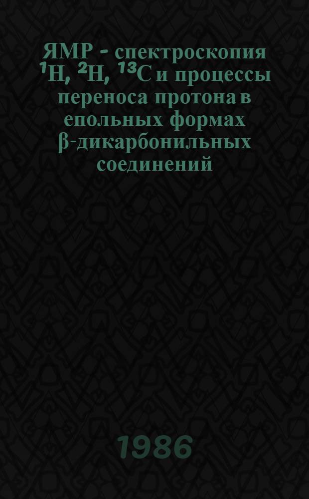 ЯМР - спектроскопия ¹Н, ²Н, ¹³С и процессы переноса протона в епольных формах β-дикарбонильных соединений : Автореф. дис. на соиск. учен. степ. канд. физ.-мат. наук : (02.00.04)