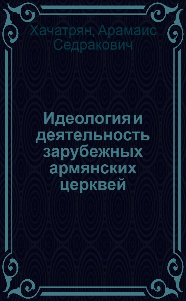 Идеология и деятельность зарубежных армянских церквей : Автореф. дис. на соиск. учен. степ. канд. филос. наук : (09.00.06)