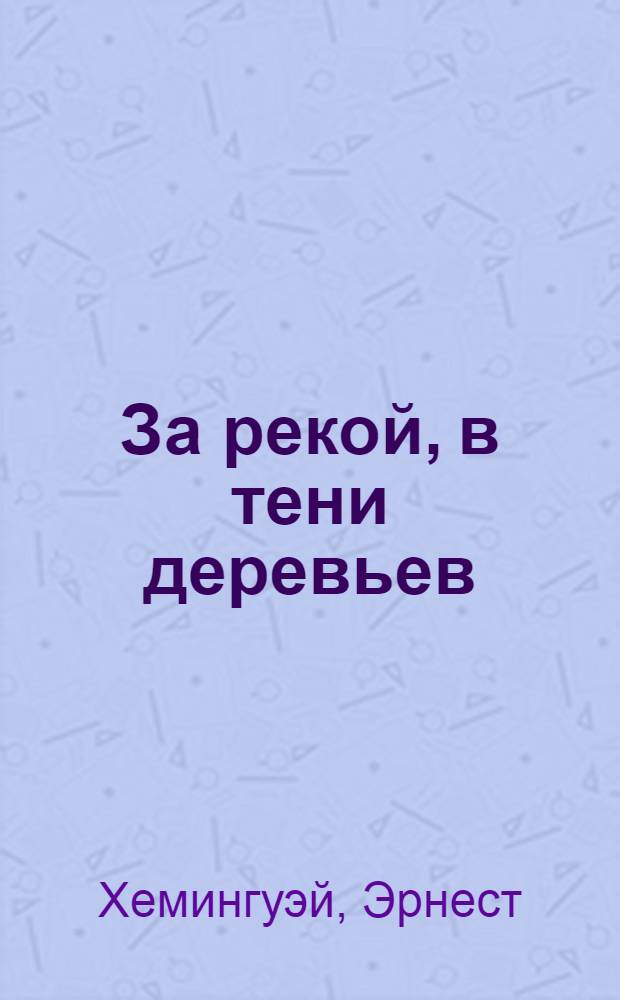 За рекой, в тени деревьев : Романы : Пер. с англ