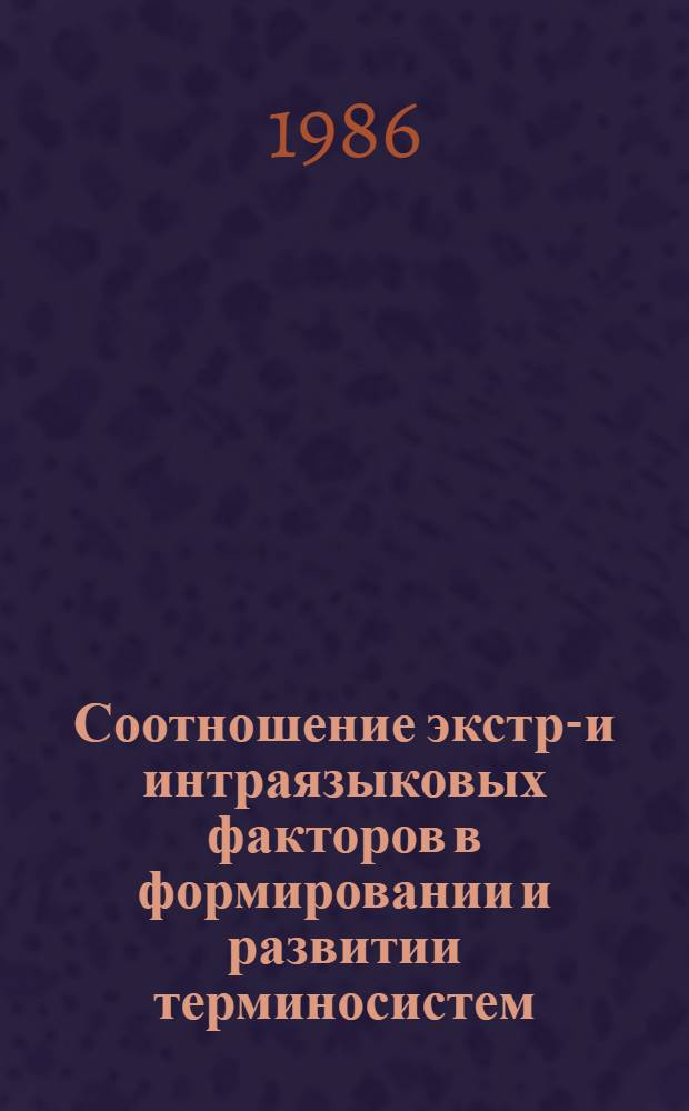 Соотношение экстра- и интраязыковых факторов в формировании и развитии терминосистем : (На материале рус. и англ. юрид. терминологии) : Автореф. дис. на соиск. учен. степ. канд. филол. наук : (10.02.19)