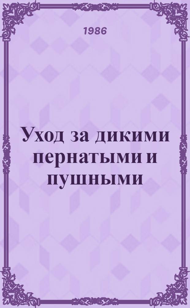 Уход за дикими пернатыми и пушными : (Выхаживание пострадавших птиц и зверей)