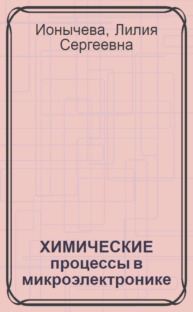 ХИМИЧЕСКИЕ процессы в микроэлектронике : Учеб. пособие