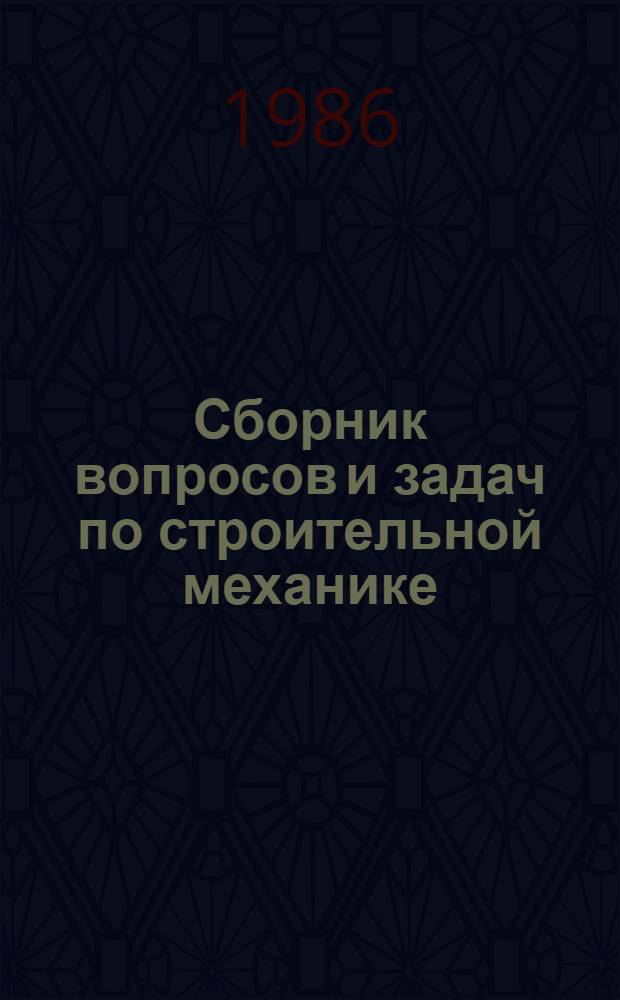 Сборник вопросов и задач по строительной механике (с применением ЭВМ) : Для студентов ДПА фак.