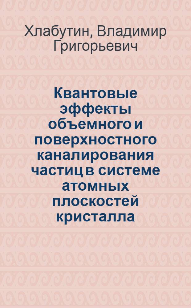 Квантовые эффекты объемного и поверхностного каналирования частиц в системе атомных плоскостей кристалла : Автореф. дис. на соиск. учен. степ. канд. физ.-мат. наук : (01.04.02)