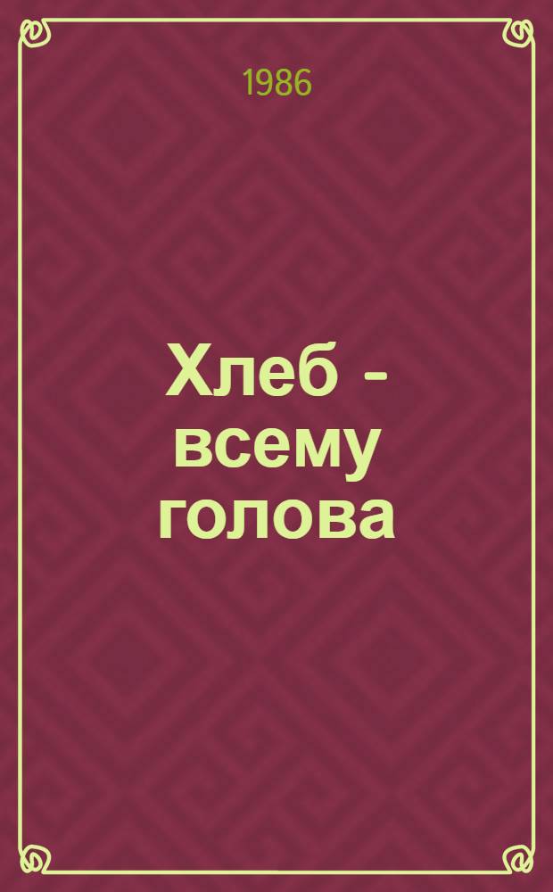 Хлеб - всему голова : Сборник