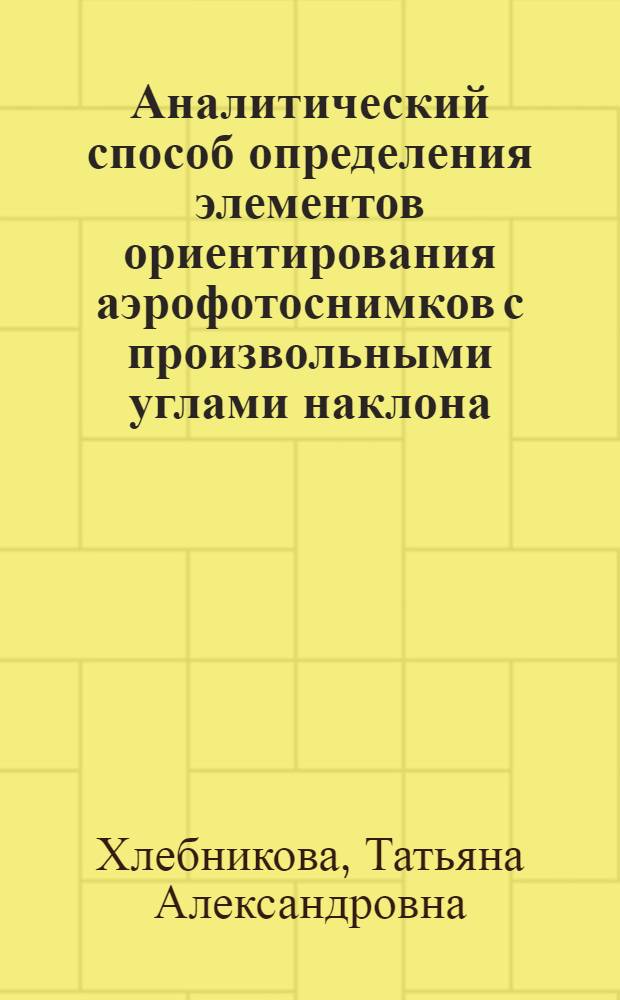 Аналитический способ определения элементов ориентирования аэрофотоснимков с произвольными углами наклона : Автореф. дис. на соиск. учен. степ. канд. техн. наук : (05.24.02)