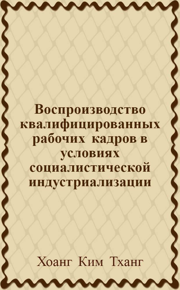 Воспроизводство квалифицированных рабочих кадров в условиях социалистической индустриализации : (На прим. СРВ) : Автореф. дис. на соиск. учен. степ. канд. экон. наук : (08.00.01)