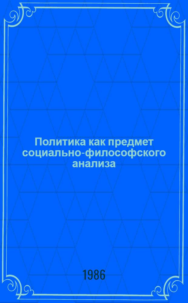 Политика как предмет социально-философского анализа : Автореф. дис. на соиск. учен. степ. канд. филос. наук : (09.00.01)