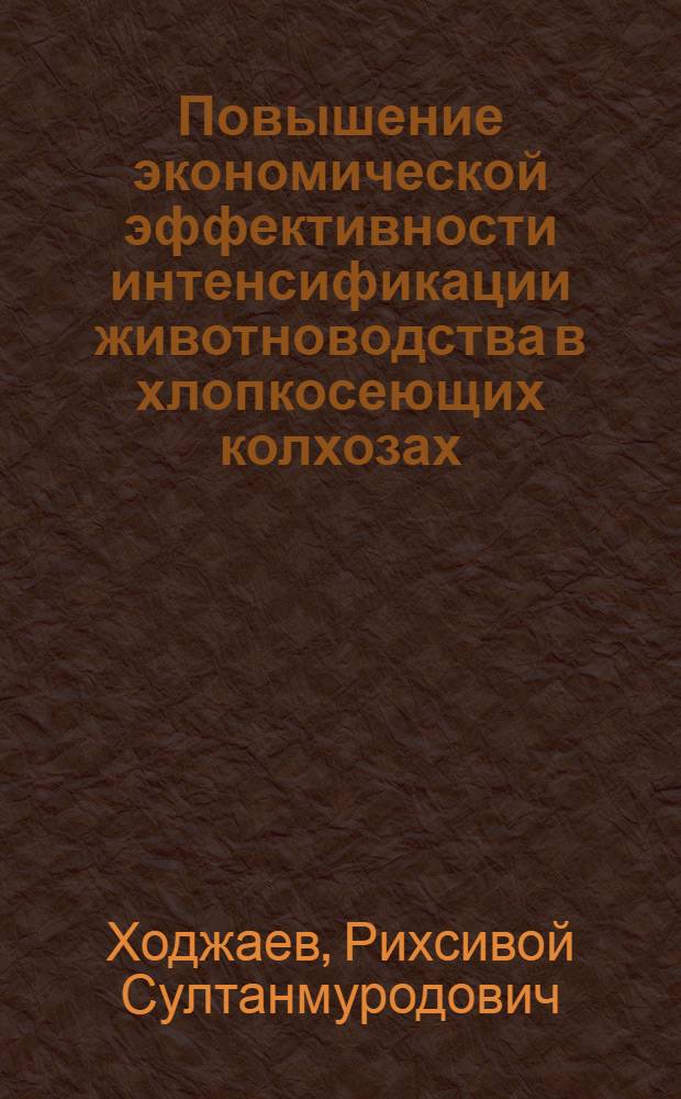 Повышение экономической эффективности интенсификации животноводства в хлопкосеющих колхозах : (На материалах хозяйств Ташк. обл. УзССР) : Автореф. дис. на соиск. учен. степ. канд. экон. наук : (08.00.22)
