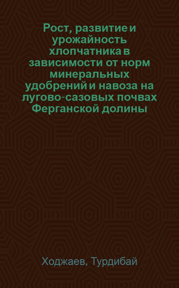Рост, развитие и урожайность хлопчатника в зависимости от норм минеральных удобрений и навоза на лугово-сазовых почвах Ферганской долины : Автореф. дис. на соиск. учен. степ. канд. с.-х. наук : (06.01.14; 06.01.04)