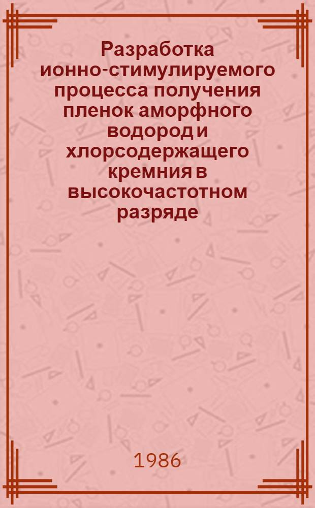 Разработка ионно-стимулируемого процесса получения пленок аморфного водород и хлорсодержащего кремния в высокочастотном разряде : Автореф. дис. на соиск. учен. степ. к. т. н