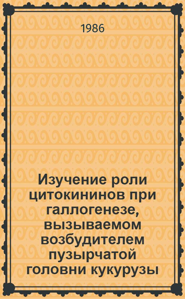 Изучение роли цитокининов при галлогенезе, вызываемом возбудителем пузырчатой головни кукурузы : Автореф. дис. на соиск. учен. степ. канд. биол. наук : (03.00.07; 03.00.12)