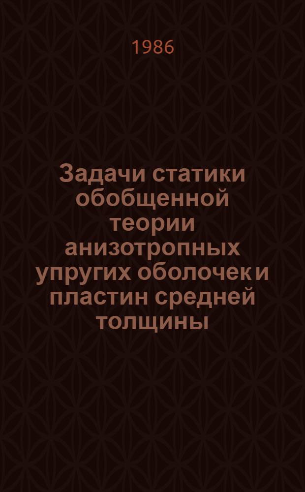 Задачи статики обобщенной теории анизотропных упругих оболочек и пластин средней толщины : Автореф. дис. на соиск. учен. степ. д-ра физ.-мат. наук : (01.02.04)