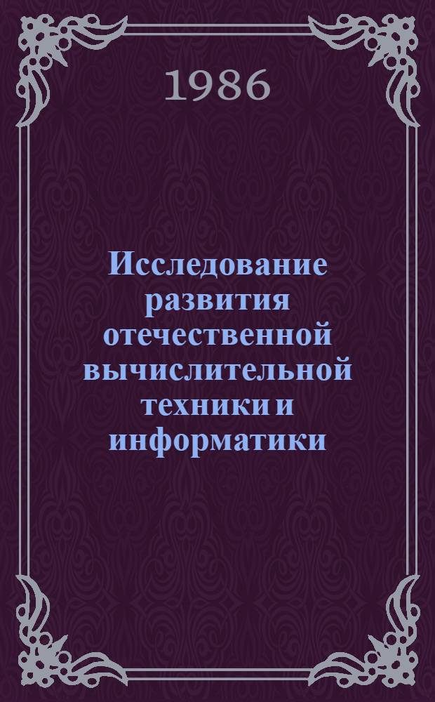 Исследование развития отечественной вычислительной техники и информатики : Автореф. дис. на соиск. учен. степ. канд. ист. наук : (07.00.10)