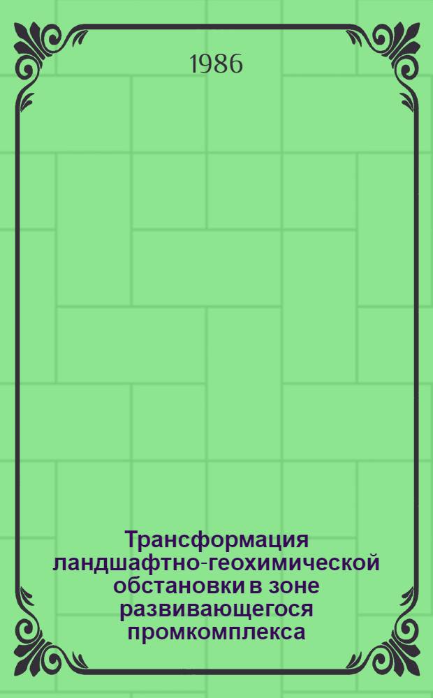 Трансформация ландшафтно-геохимической обстановки в зоне развивающегося промкомплекса : (На прим. г. Светлогорска, БССР) : Автореф. дис. на соиск. учен. степ. к. геогр. н