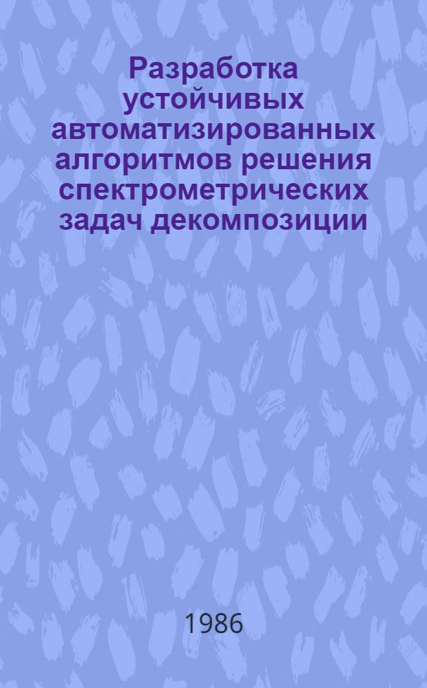 Разработка устойчивых автоматизированных алгоритмов решения спектрометрических задач декомпозиции : Автореф. дис. на соиск. учен. степ. канд. физ.-мат. наук : (01.01.07)