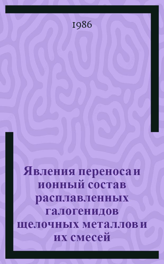 Явления переноса и ионный состав расплавленных галогенидов щелочных металлов и их смесей : Автореф. дис. на соиск. учен. степ. д. х. н