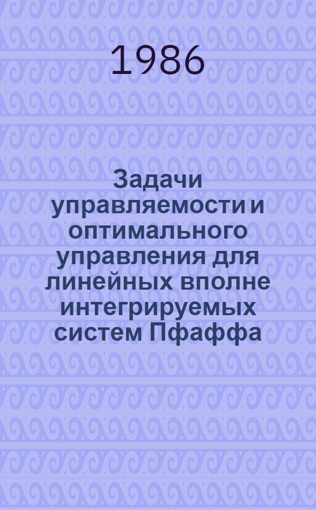 Задачи управляемости и оптимального управления для линейных вполне интегрируемых систем Пфаффа : Автореф. дис. на соиск. учен. степ. канд. физ.-мат. наук : (01.01.02)
