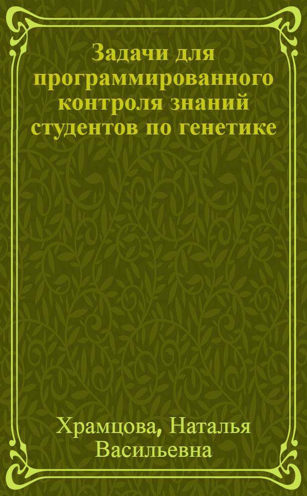 Задачи для программированного контроля знаний студентов по генетике : Разд. Наследование признаков при внутривидовой гибридизации : (Для заочников спец. 1502, 1503)