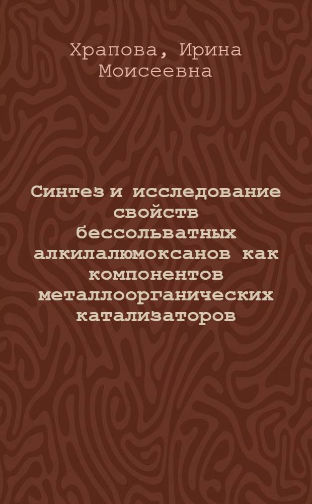 Синтез и исследование свойств бессольватных алкилалюмоксанов как компонентов металлоорганических катализаторов : Автореф. дис. на соиск. учен. степ. к. х. н