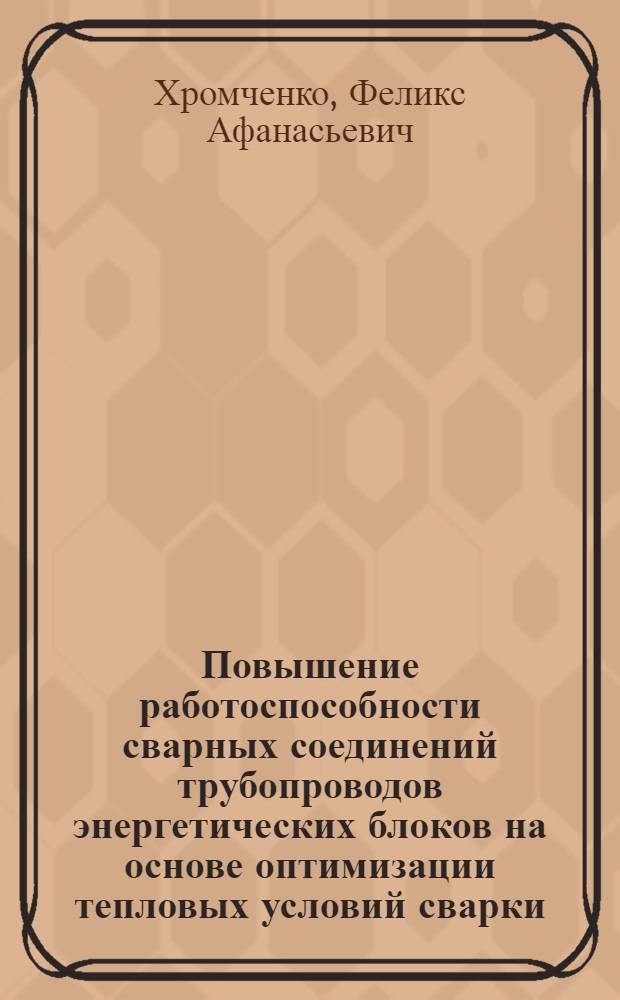 Повышение работоспособности сварных соединений трубопроводов энергетических блоков на основе оптимизации тепловых условий сварки, термической обработки, легирования и рафинирования : Автореф. дис. на соиск. учен. степ. д. т. н