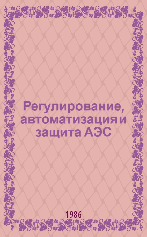 Регулирование, автоматизация и защита АЭС : Учеб. пособие для студентов спец. 0305