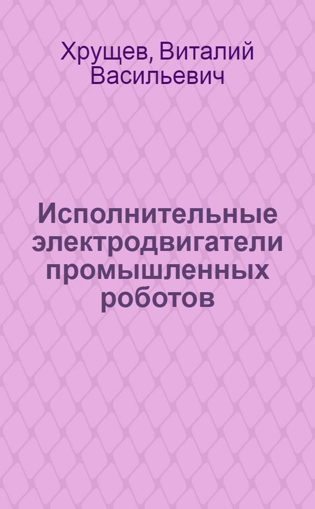 Исполнительные электродвигатели промышленных роботов : Текст лекций : Для студентов спец. "Робототехн. системы"