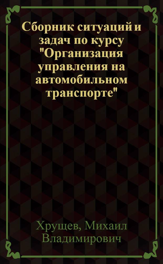Сборник ситуаций и задач по курсу "Организация управления на автомобильном транспорте" : (Расчет экон. эффекта внедрения мероприятий по совершенствованию упр. автотранспортом) : Для студентов спец. "Орг. упр. автомоб. трансп." - 1750