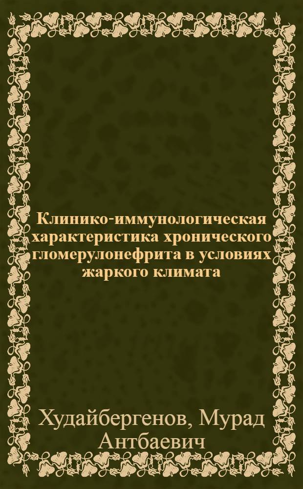 Клинико-иммунологическая характеристика хронического гломерулонефрита в условиях жаркого климата : (Влияние климатотерапии) : Автореф. дис. на соиск. учен. степ. д-ра мед. наук : (14.00.05)