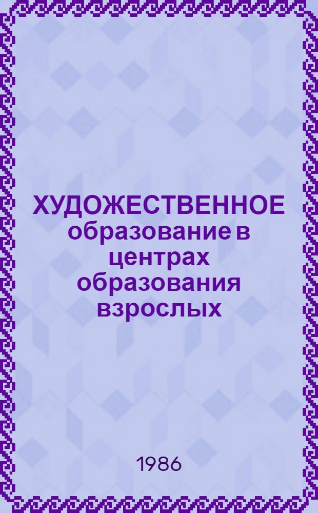 ХУДОЖЕСТВЕННОЕ образование в центрах образования взрослых : Метод. рекомендации