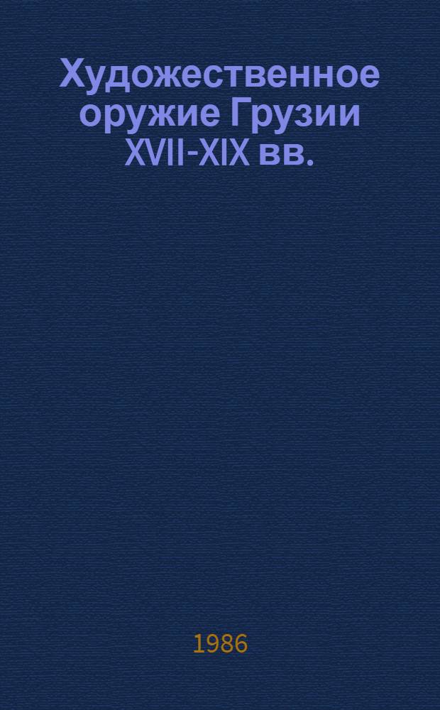 Художественное оружие Грузии XVII-XIX вв. : Кат. врем. выст. из собрания Гос. Эрмитажа