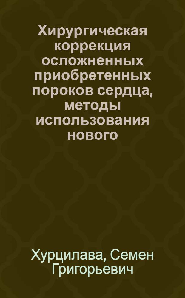 Хирургическая коррекция осложненных приобретенных пороков сердца, методы использования нового, отечественного, низкопрофильного поворотно-дискового искусственного клапана : Автореф. дис. на соиск. учен. степ. д-ра мед. наук : (14.00.27)
