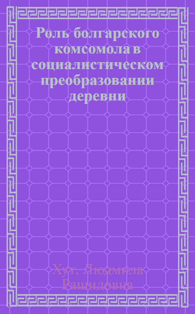 Роль болгарского комсомола в социалистическом преобразовании деревни (9 сентября 1944 - 1958 гг.) : Автореф. дис. на соиск. учен. степ. канд. ист. наук : (07.00.03)