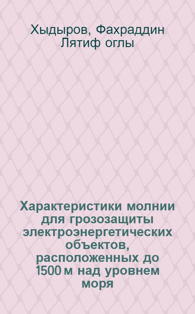 Характеристики молнии для грозозащиты электроэнергетических объектов, расположенных до 1500 м над уровнем моря, на основе комплексных натурных измерений : Автореф. дис. на соиск. учен. степ. канд. техн. наук : (05.14.12)