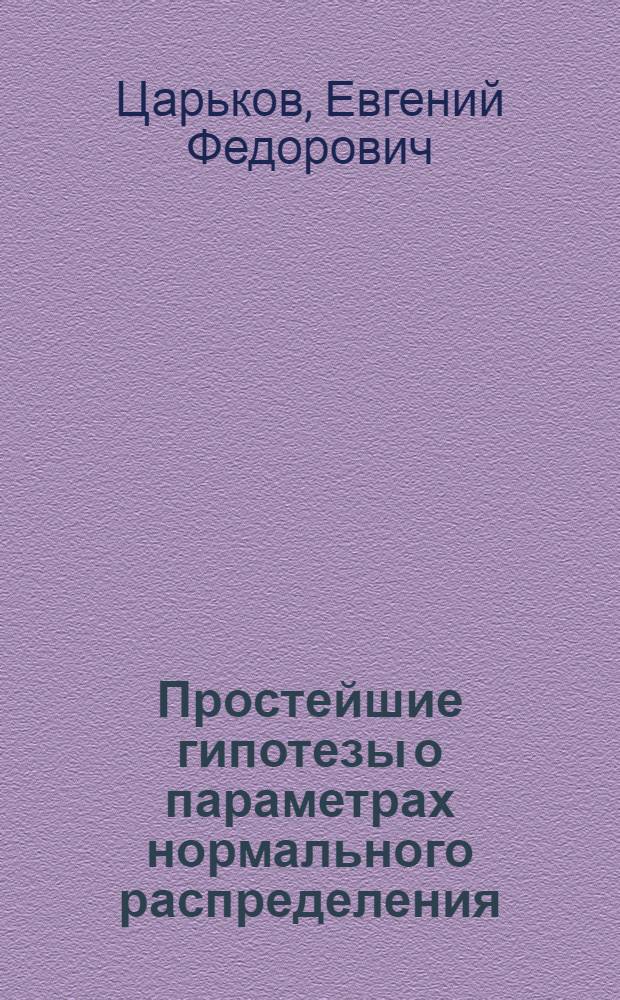 Простейшие гипотезы о параметрах нормального распределения : (Дополн. главы математики) : Учеб. пособие для спец. 0646 и 0647