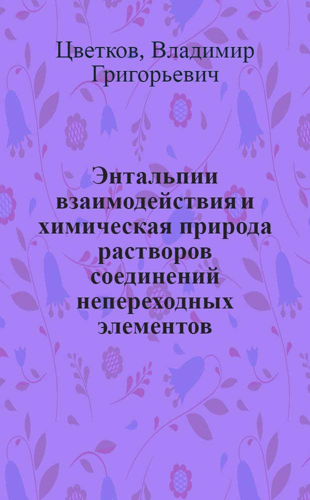 Энтальпии взаимодействия и химическая природа растворов соединений непереходных элементов : Автореф. дис. на соиск. учен. степ. д-ра хим. наук : (02.00.04)