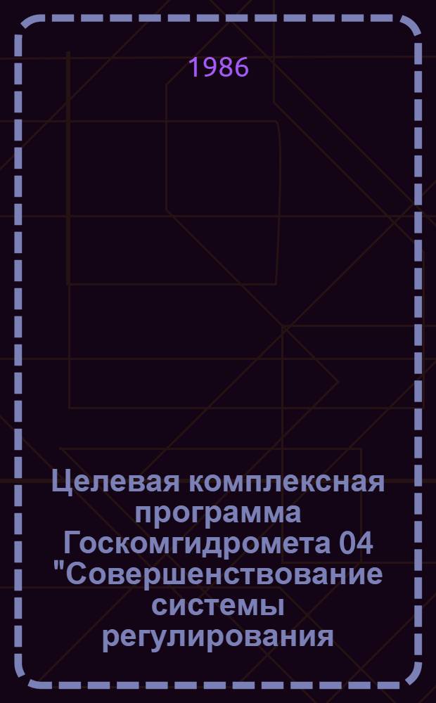 Целевая комплексная программа Госкомгидромета 04 "Совершенствование системы регулирования, использования и государственного контроля за охраной атмосферного воздуха" на 1986-1990 годы : Утв. 24.06.86