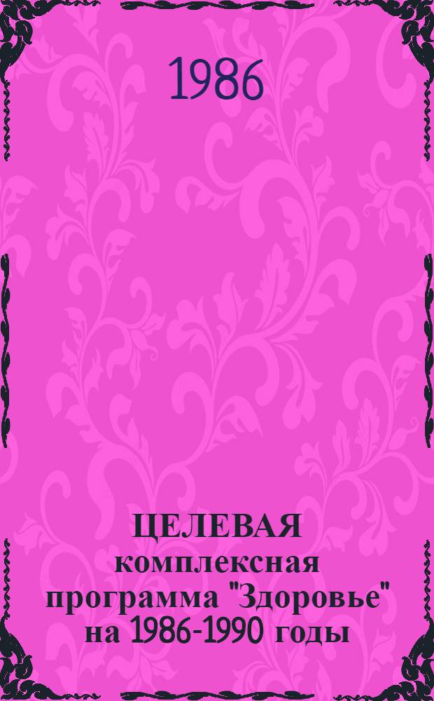 ЦЕЛЕВАЯ комплексная программа "Здоровье" на 1986-1990 годы : Утв. УЖДТ 27.02.86