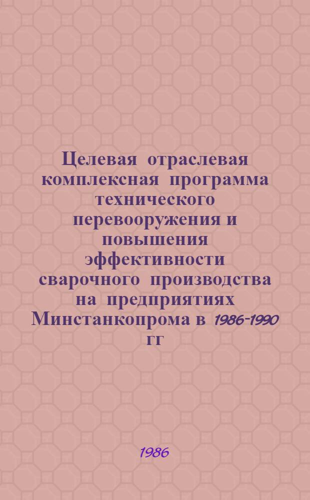 Целевая отраслевая комплексная программа технического перевооружения и повышения эффективности сварочного производства на предприятиях Минстанкопрома в 1986-1990 гг.