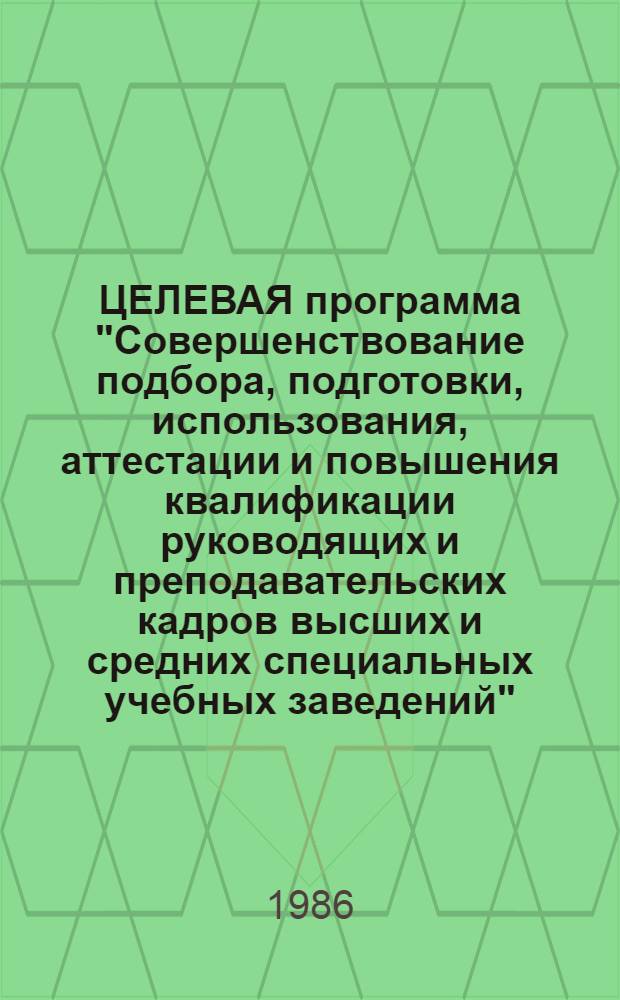 ЦЕЛЕВАЯ программа "Совершенствование подбора, подготовки, использования, аттестации и повышения квалификации руководящих и преподавательских кадров высших и средних специальных учебных заведений"