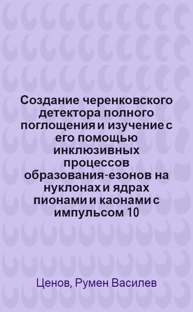 Создание черенковского детектора полного поглощения и изучение с его помощью инклюзивных процессов образования -мезонов на нуклонах и ядрах пионами и каонами с импульсом 10,5 ГэВ/с : Автореф. дис. на соиск. учен. степ. канд. физ.-мат. наук : (01.04.01)