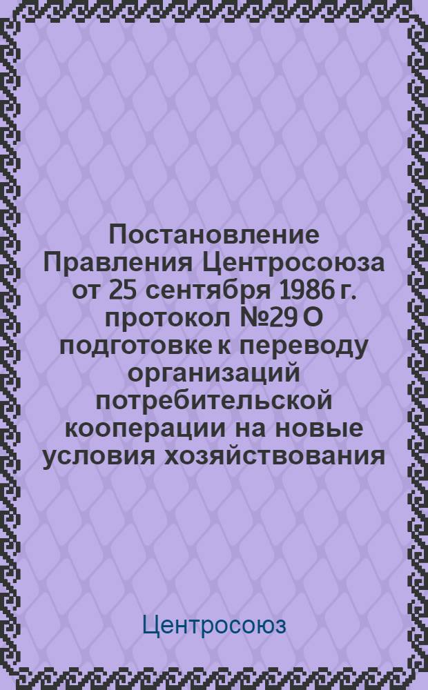 Постановление Правления Центросоюза от 25 сентября 1986 г. протокол № 29 О подготовке к переводу организаций потребительской кооперации на новые условия хозяйствования