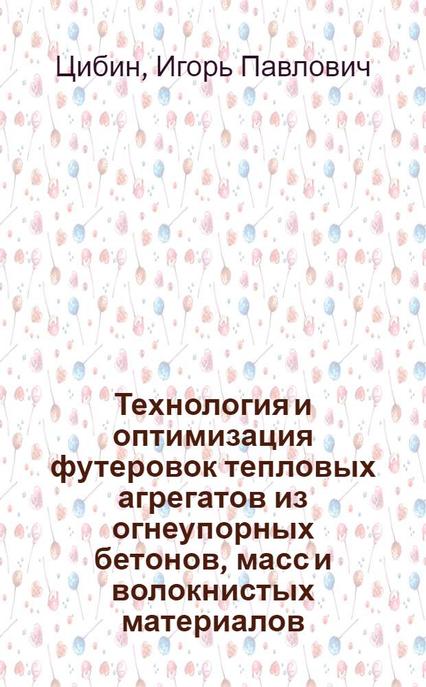 Технология и оптимизация футеровок тепловых агрегатов из огнеупорных бетонов, масс и волокнистых материалов : Автореф. дис. на соиск. учен. степ. д. т. н