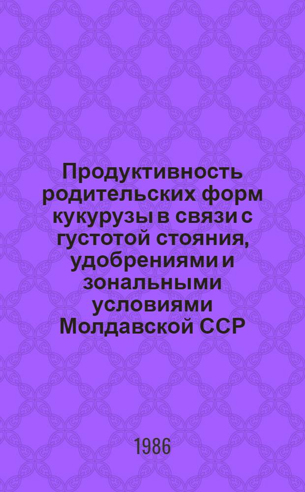 Продуктивность родительских форм кукурузы в связи с густотой стояния, удобрениями и зональными условиями Молдавской ССР : Автореф. дис. на соиск. учен. степ. канд. с.-х. наук : (06.01.09)