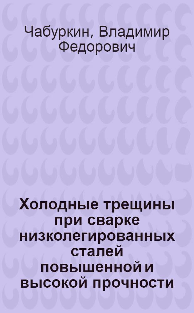 Холодные трещины при сварке низколегированных сталей повышенной и высокой прочности : Учеб. пособие для слушателей заоч. курсов повышения квалификации ИТР по технологии и оборуд. свароч. пр-ва